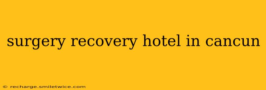 surgery recovery hotel in cancun