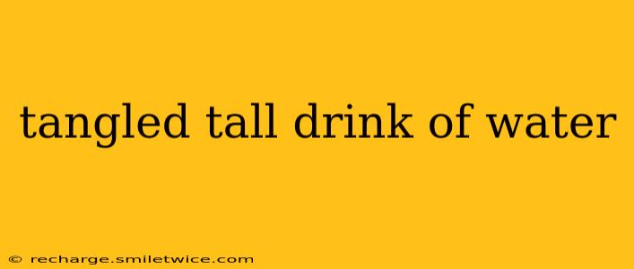 tangled tall drink of water