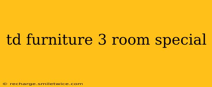 td furniture 3 room special