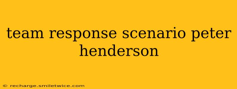 team response scenario peter henderson