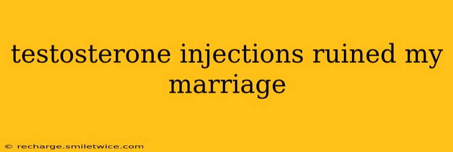testosterone injections ruined my marriage
