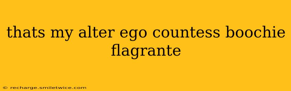 thats my alter ego countess boochie flagrante