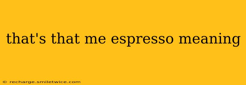that's that me espresso meaning