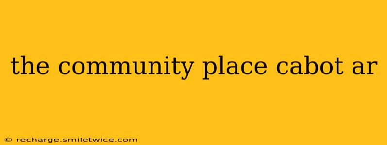 the community place cabot ar