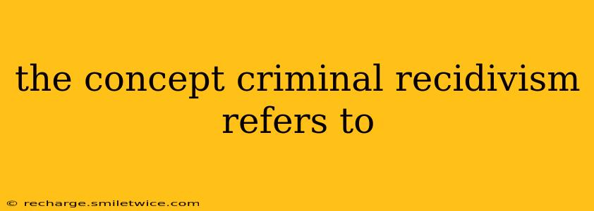 the concept criminal recidivism refers to