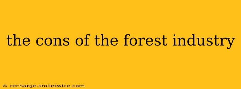 the cons of the forest industry