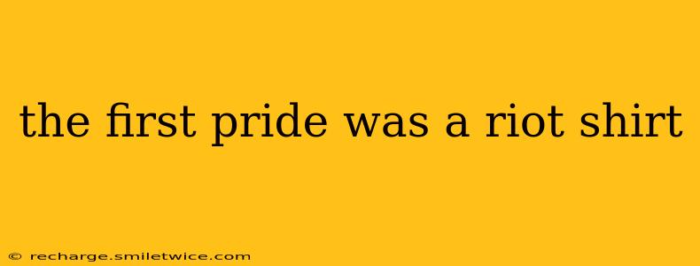 the first pride was a riot shirt