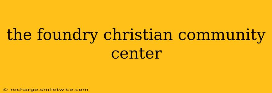 the foundry christian community center