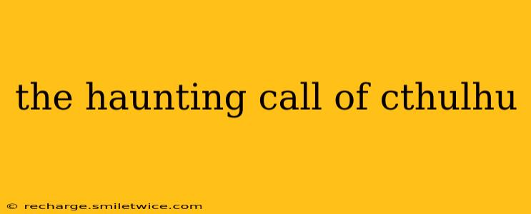 the haunting call of cthulhu