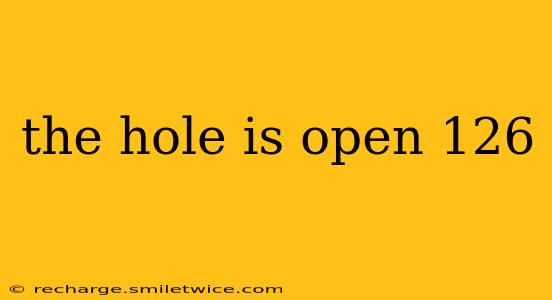 the hole is open 126