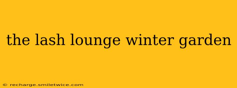 the lash lounge winter garden