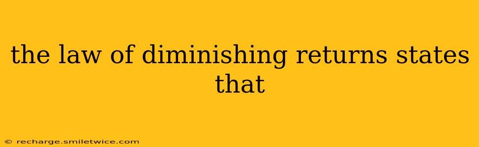 the law of diminishing returns states that