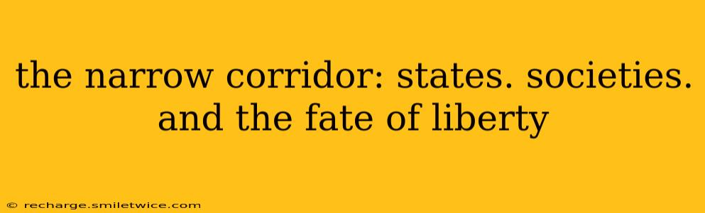 the narrow corridor: states. societies. and the fate of liberty