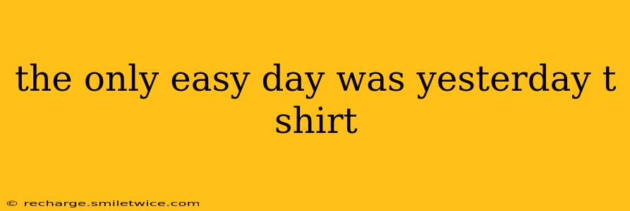 the only easy day was yesterday t shirt