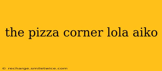 the pizza corner lola aiko