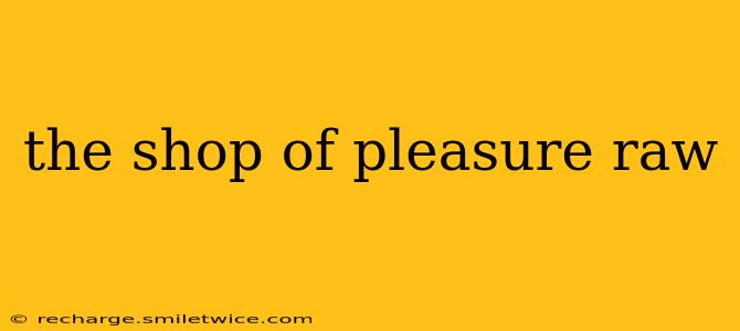 the shop of pleasure raw