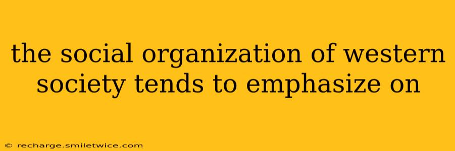 the social organization of western society tends to emphasize on