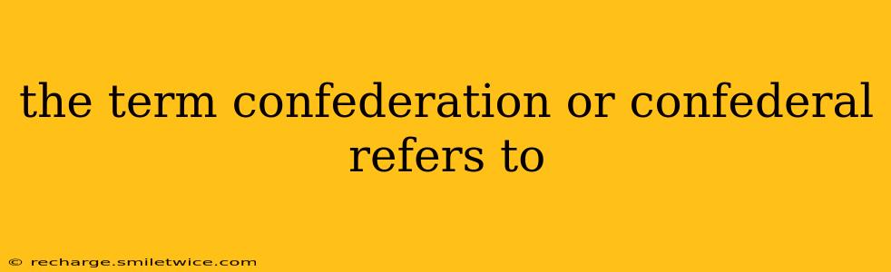 the term confederation or confederal refers to