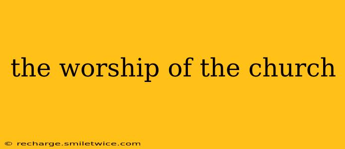 the worship of the church