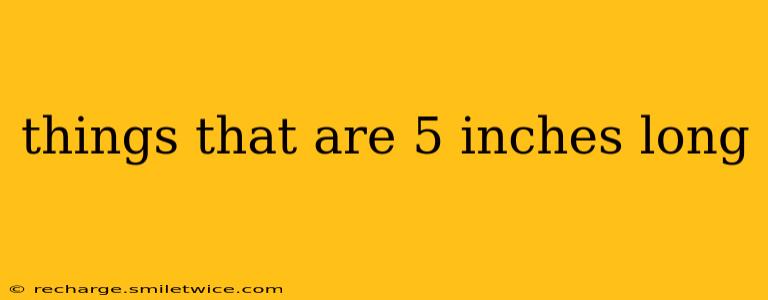 things that are 5 inches long