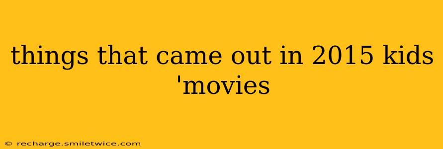 things that came out in 2015 kids 'movies