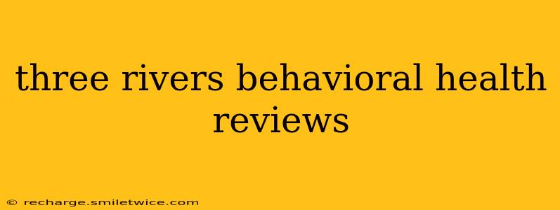 three rivers behavioral health reviews