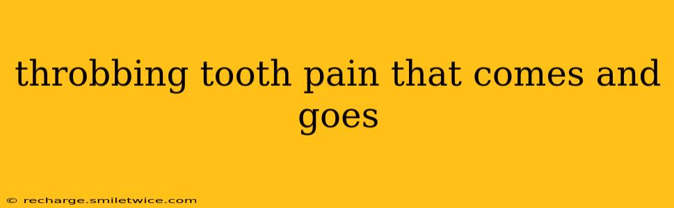 throbbing tooth pain that comes and goes