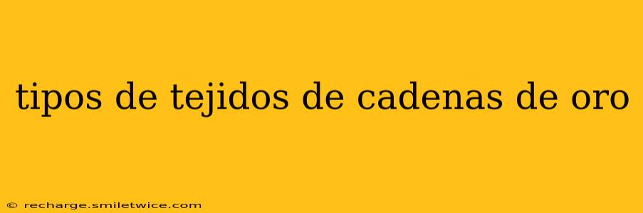 tipos de tejidos de cadenas de oro