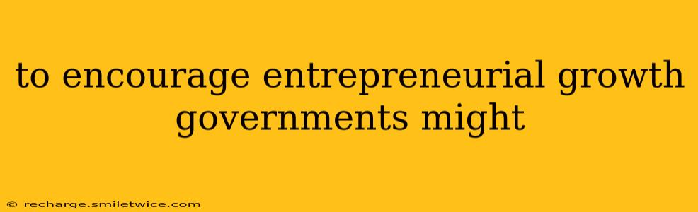 to encourage entrepreneurial growth governments might