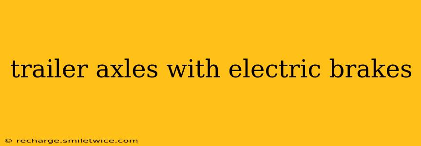 trailer axles with electric brakes