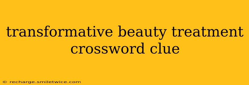 transformative beauty treatment crossword clue