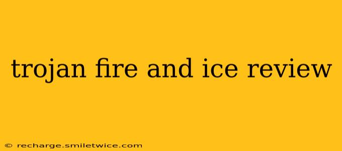 trojan fire and ice review