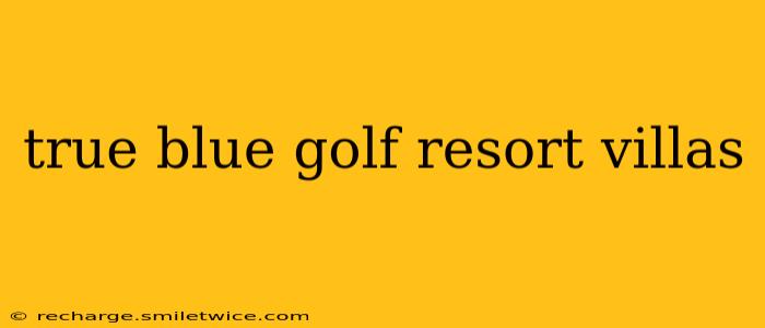 true blue golf resort villas