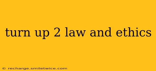 turn up 2 law and ethics