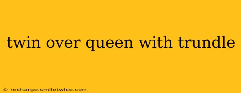 twin over queen with trundle