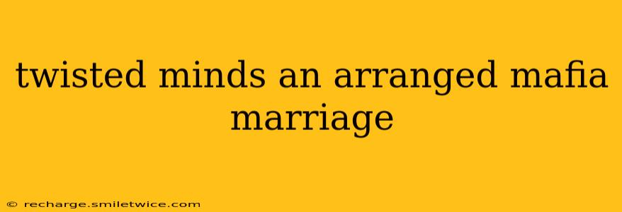 twisted minds an arranged mafia marriage