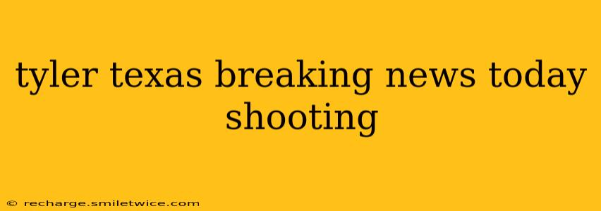 tyler texas breaking news today shooting