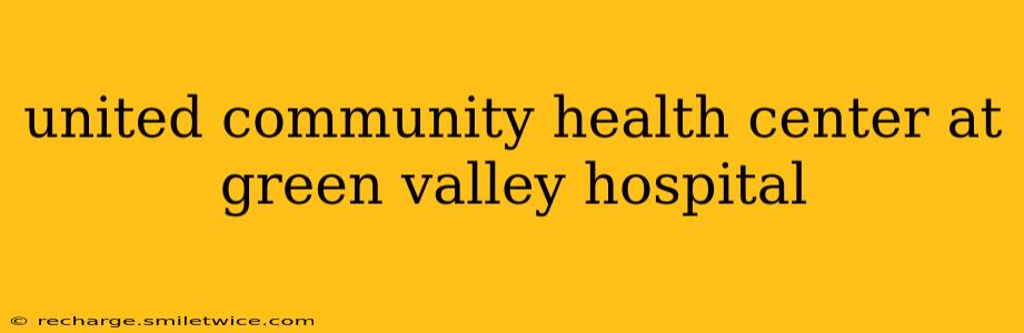 united community health center at green valley hospital