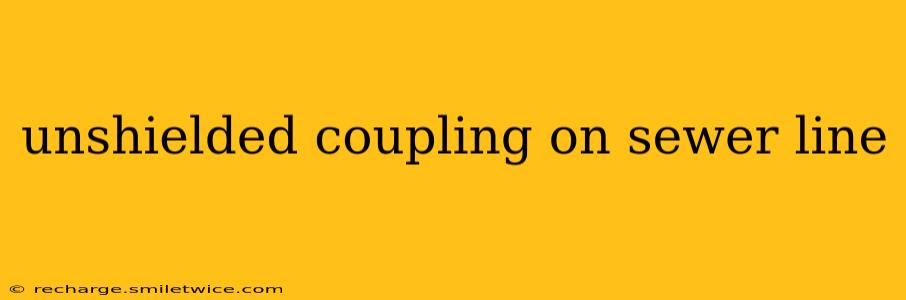 unshielded coupling on sewer line