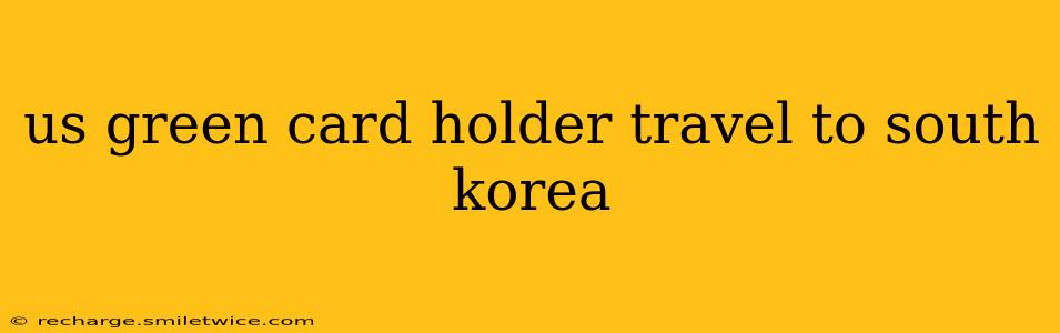 us green card holder travel to south korea