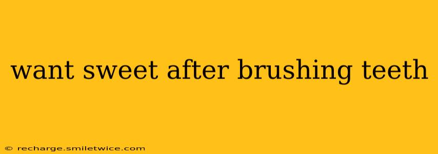 want sweet after brushing teeth