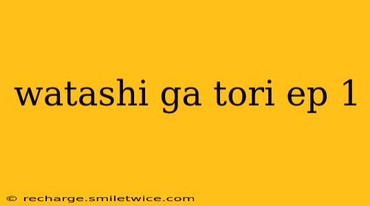 watashi ga tori ep 1