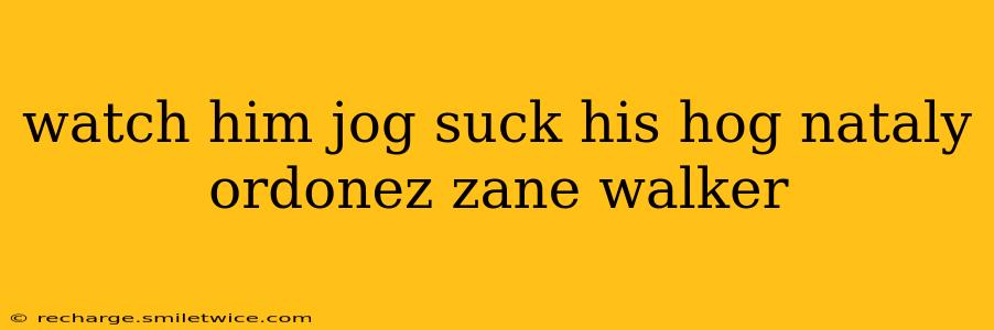 watch him jog suck his hog nataly ordonez zane walker watch him jog suck his hog nataly ordonez zane walker