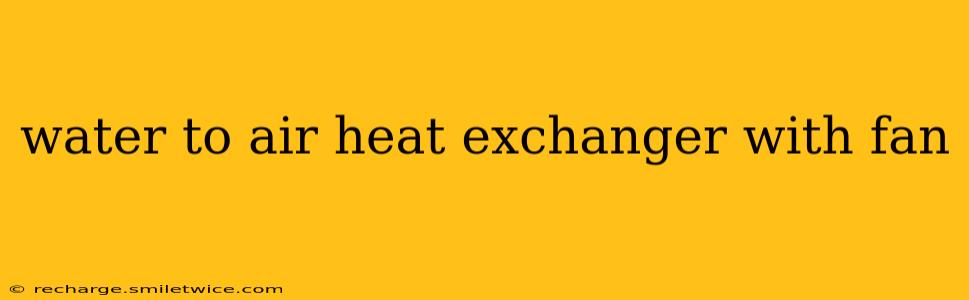 water to air heat exchanger with fan