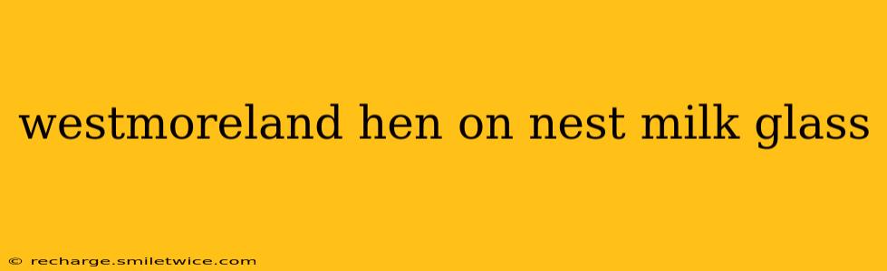 westmoreland hen on nest milk glass