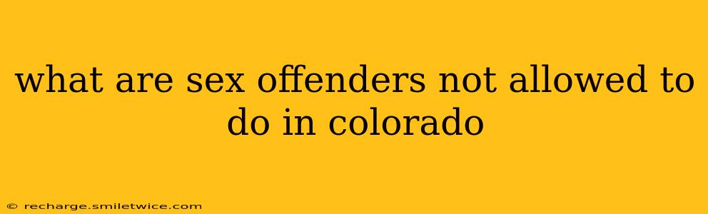 what are sex offenders not allowed to do in colorado
