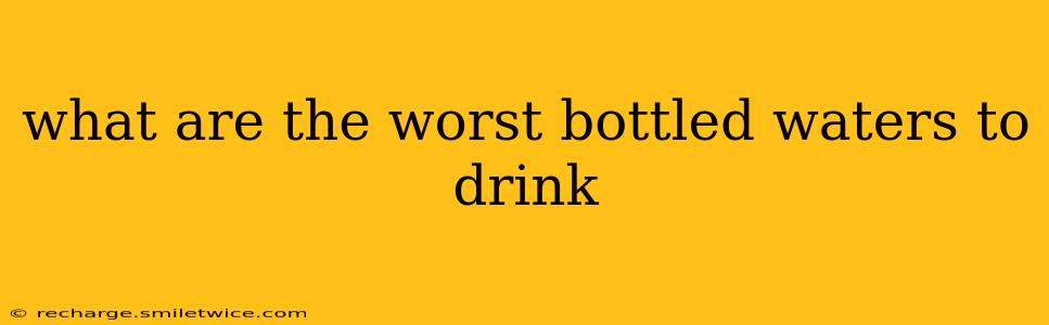 what are the worst bottled waters to drink