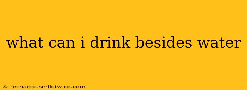what can i drink besides water