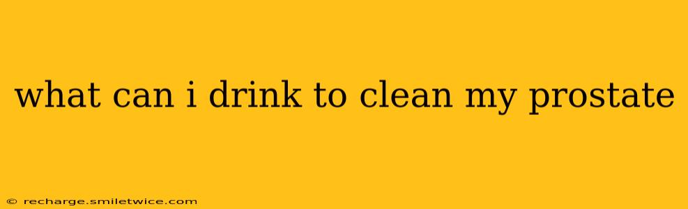 what can i drink to clean my prostate