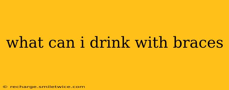 what can i drink with braces